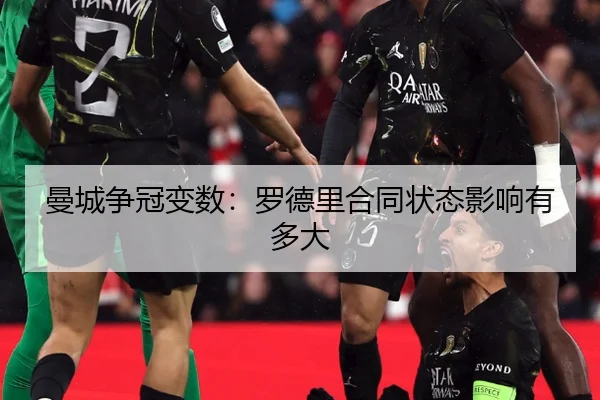 曼城争冠变数：罗德里合同状态影响有多大